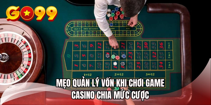 Mẹo quản lý vốn khi chơi game casino chia mức cược